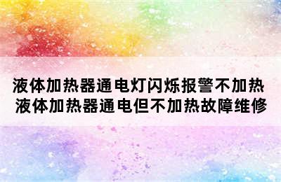 液体加热器通电灯闪烁报警不加热 液体加热器通电但不加热故障维修